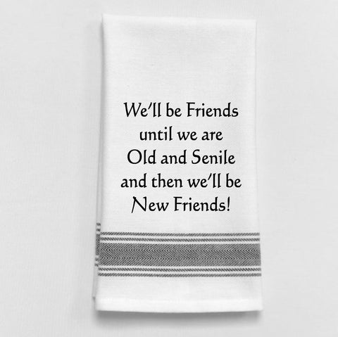 Towel: WE'LL BE FRIENDS UNTIL WE ARE OLD AND SENILE, THEN WE'LL BE NEW FRIENDS! - Treehouse Gift & Home